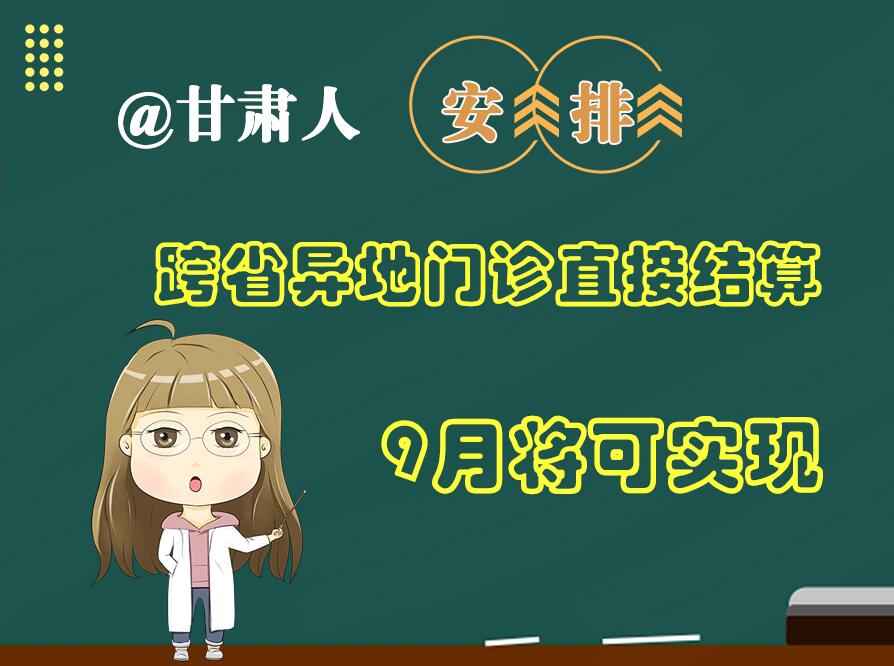 長圖|@甘肅人  安排！跨省異地門診直接結(jié)算9月將可實現(xiàn)