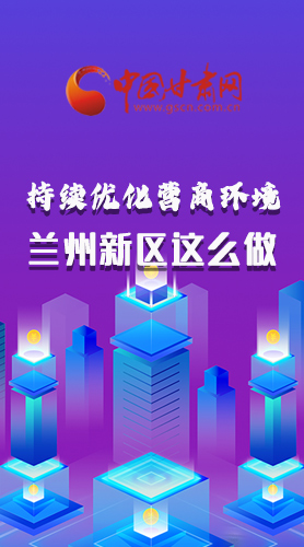 長(zhǎng)圖|持續(xù)優(yōu)化營(yíng)商環(huán)境 蘭州新區(qū)這么做！