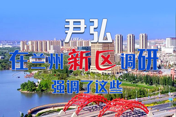 【甘快看·圖解】尹弘書記在蘭州新區(qū)調(diào)研時強調(diào)了這些！