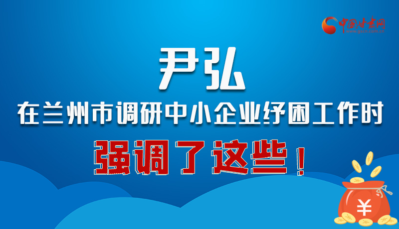 圖解|尹弘在蘭州市調(diào)研中小企業(yè)紓困工作時(shí)強(qiáng)調(diào)了這些！