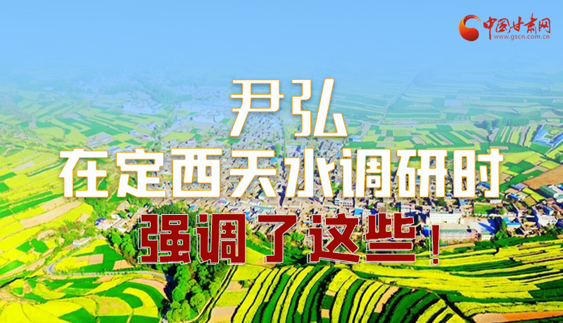 圖解|尹弘在定西天水調(diào)研時(shí)強(qiáng)調(diào)了這些！