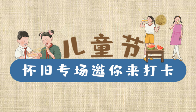 手繪長(zhǎng)圖|兒童節(jié)，懷舊專場(chǎng)邀你來打卡！