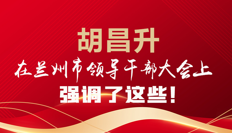  圖解|胡昌升在蘭州市領(lǐng)導(dǎo)干部大會(huì)上強(qiáng)調(diào)了這些！