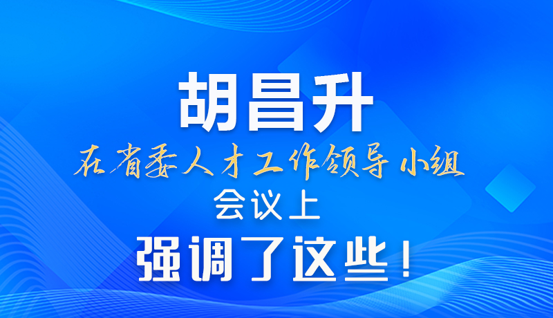 【甘快看】圖解|胡昌升在省委人才工作領(lǐng)導(dǎo)小組會議上強(qiáng)調(diào)了這些！