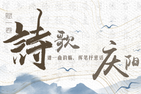 【萬(wàn)千氣象看甘肅】長(zhǎng)圖|賦一卷詩(shī)歌，譜一曲韻觴，揮筆抒意話慶陽(yáng)