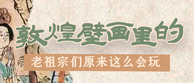 千年石窟 匠心傳承|看，敦煌壁畫里的“老祖宗們”原來這么會(huì)玩！