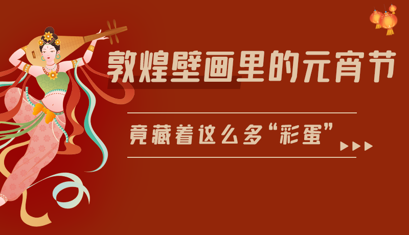 長(zhǎng)圖|敦煌壁畫里的元宵節(jié)，竟藏著這么多“彩蛋”