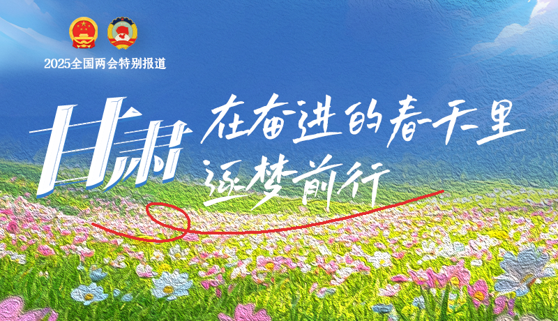 聚焦2025全國兩會|甘肅：在奮進的春天里，逐夢前行