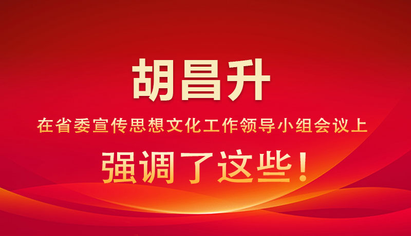 圖解|胡昌升在省委宣傳思想文化工作領導小組會議上強調(diào)了這些！