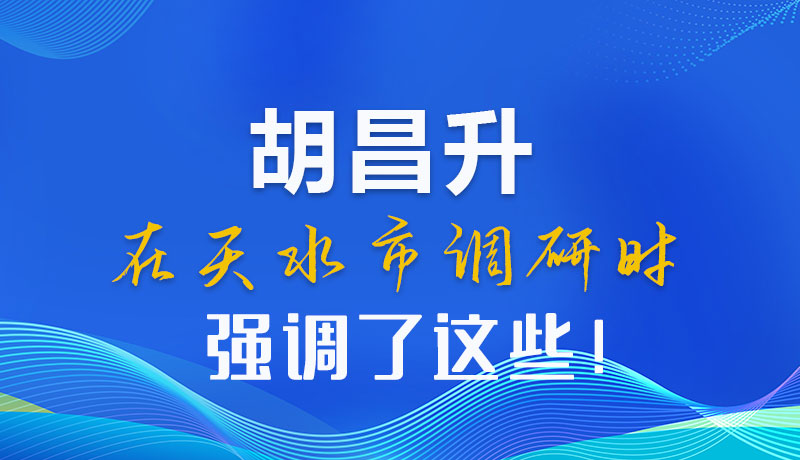 圖解|胡昌升在天水市調(diào)研時強(qiáng)調(diào)了這些！