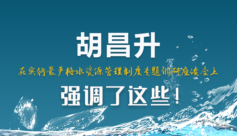 圖解|胡昌升在實(shí)行最嚴(yán)格水資源管理制度專題調(diào)研座談會(huì)上強(qiáng)調(diào)了這些！