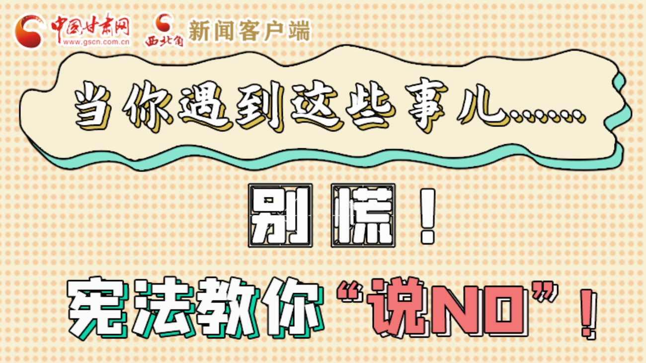 【甘快看】e法耀隴原|當(dāng)你遇到這些事兒……別慌！憲法教你“說NO”！ 