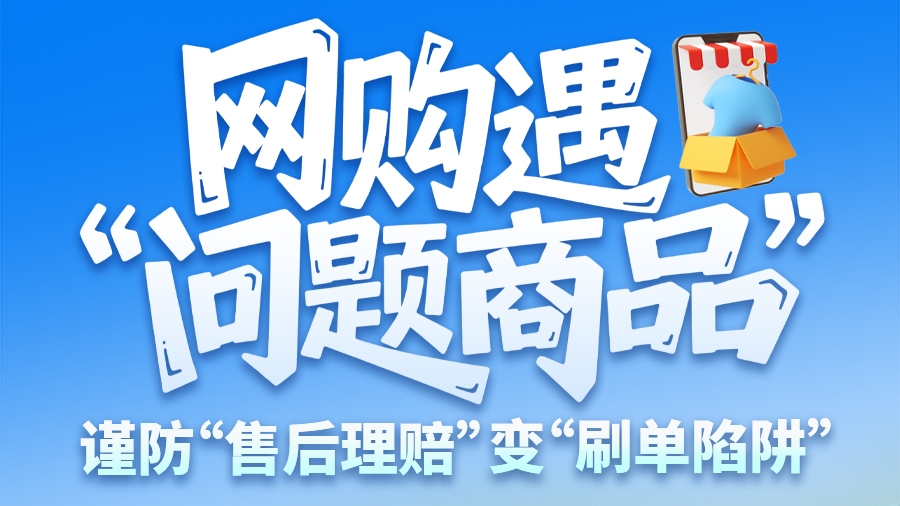 圖解|網(wǎng)購(gòu)遇“問題商品”？ 謹(jǐn)防“售后理賠”變“刷單陷阱”