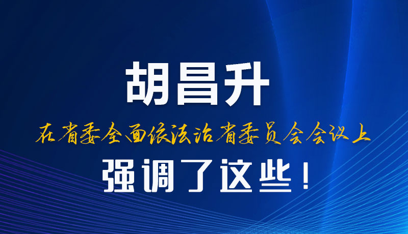 圖解|胡昌升在省委全面依法治省委員會會議上強調(diào)了這些！