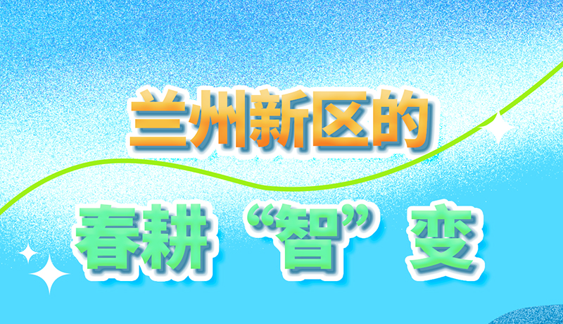 【甘快看】長(zhǎng)圖|看！蘭州新區(qū)的春耕“智”變