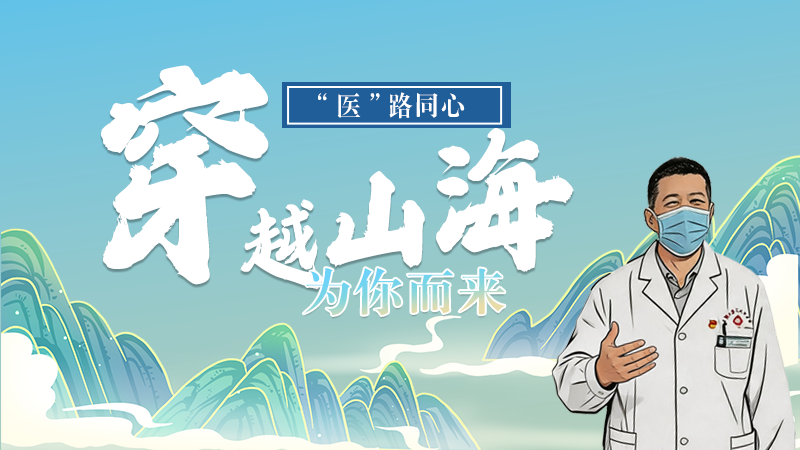 長(zhǎng)圖|“醫(yī)”路同心，穿越山海為你而來(lái)