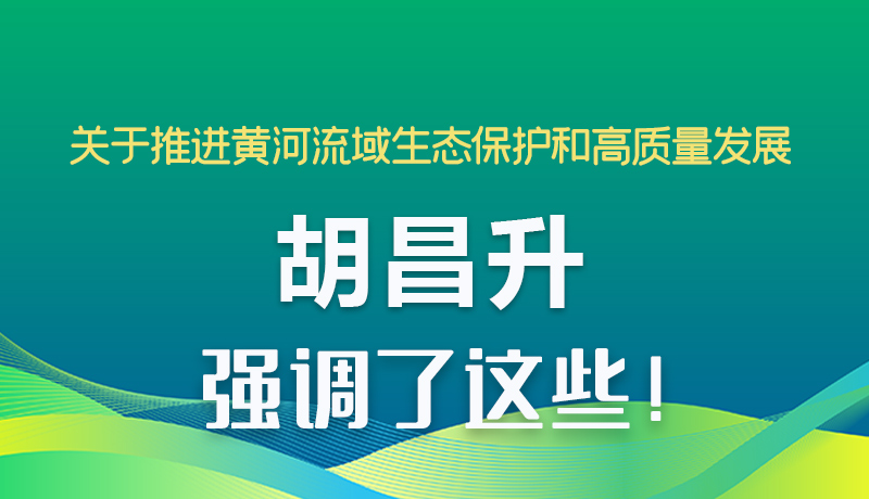 圖解|關(guān)于推進黃河流域生態(tài)保護和高質(zhì)量發(fā)展 胡昌升強調(diào)了這些！